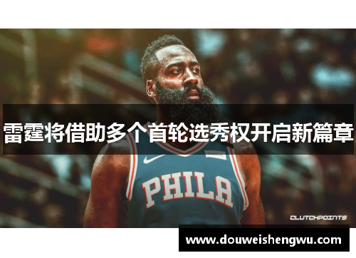 雷霆将借助多个首轮选秀权开启新篇章